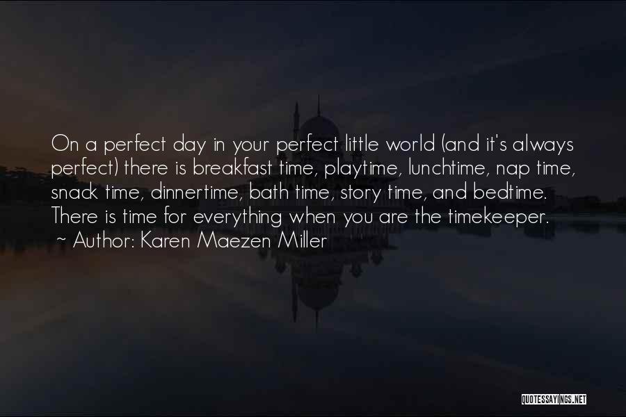 Karen Maezen Miller Quotes: On A Perfect Day In Your Perfect Little World (and It's Always Perfect) There Is Breakfast Time, Playtime, Lunchtime, Nap