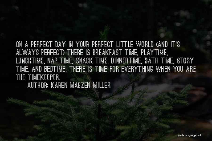 Karen Maezen Miller Quotes: On A Perfect Day In Your Perfect Little World (and It's Always Perfect) There Is Breakfast Time, Playtime, Lunchtime, Nap