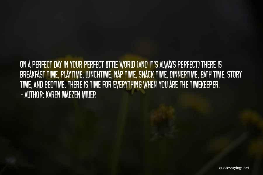 Karen Maezen Miller Quotes: On A Perfect Day In Your Perfect Little World (and It's Always Perfect) There Is Breakfast Time, Playtime, Lunchtime, Nap