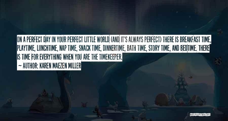 Karen Maezen Miller Quotes: On A Perfect Day In Your Perfect Little World (and It's Always Perfect) There Is Breakfast Time, Playtime, Lunchtime, Nap