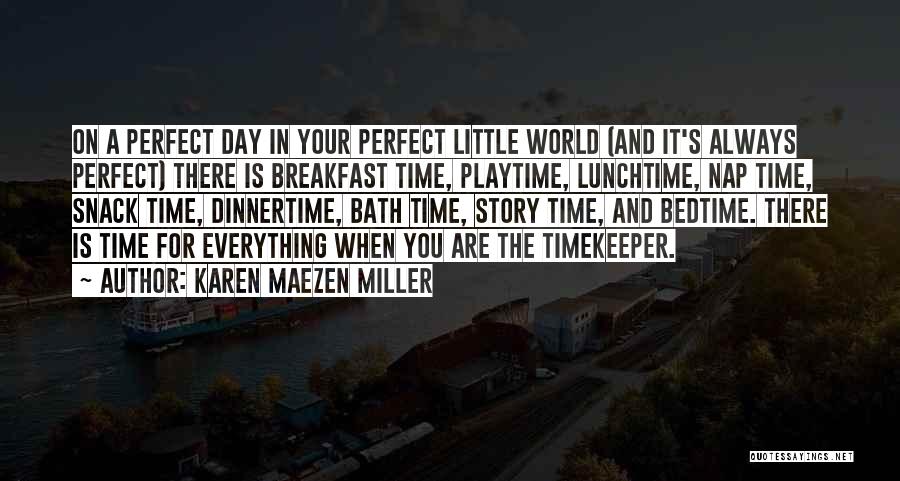 Karen Maezen Miller Quotes: On A Perfect Day In Your Perfect Little World (and It's Always Perfect) There Is Breakfast Time, Playtime, Lunchtime, Nap