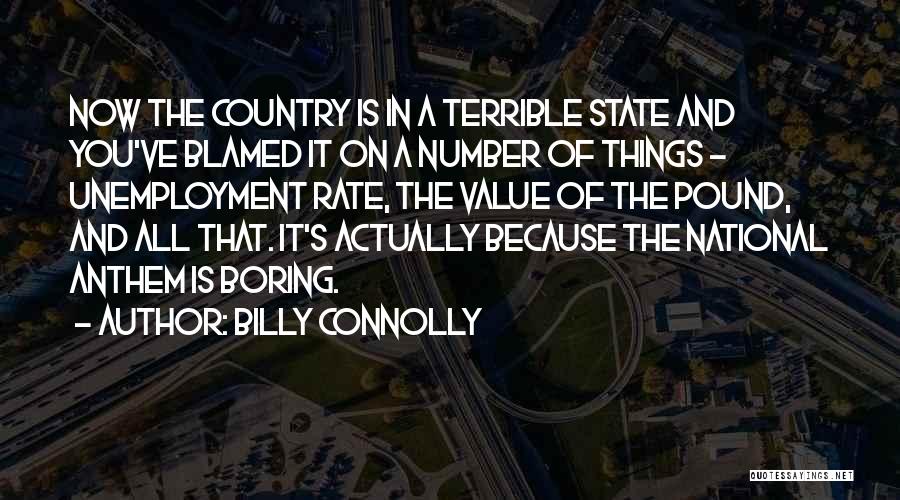 Billy Connolly Quotes: Now The Country Is In A Terrible State And You've Blamed It On A Number Of Things - Unemployment Rate,