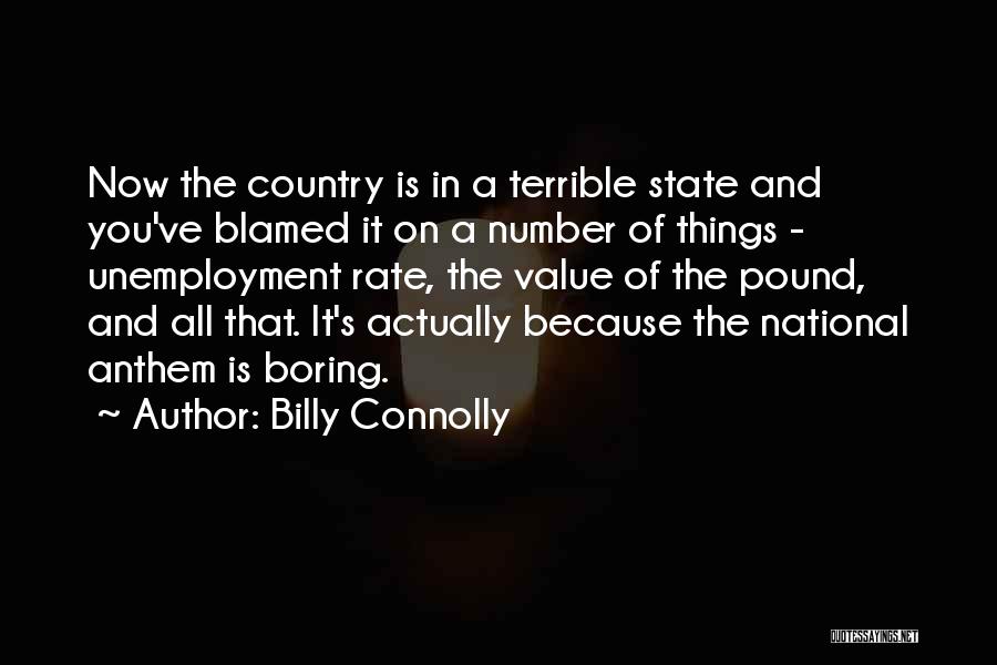 Billy Connolly Quotes: Now The Country Is In A Terrible State And You've Blamed It On A Number Of Things - Unemployment Rate,