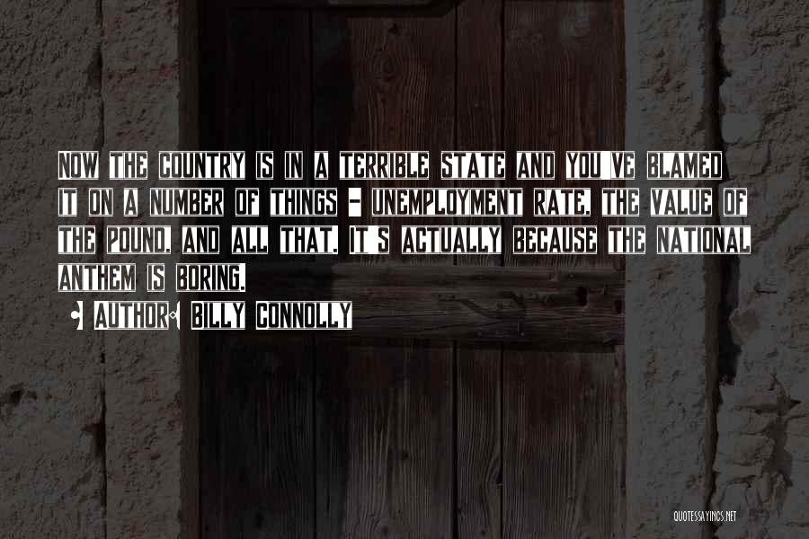 Billy Connolly Quotes: Now The Country Is In A Terrible State And You've Blamed It On A Number Of Things - Unemployment Rate,