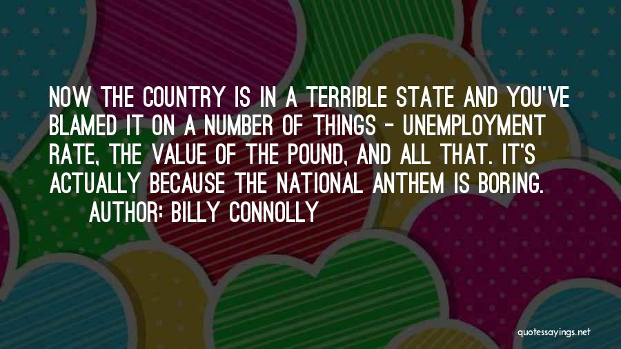 Billy Connolly Quotes: Now The Country Is In A Terrible State And You've Blamed It On A Number Of Things - Unemployment Rate,