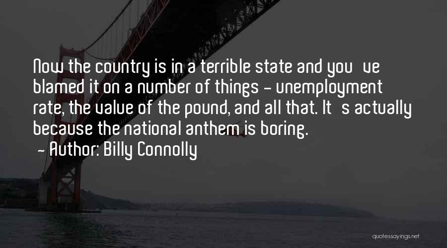 Billy Connolly Quotes: Now The Country Is In A Terrible State And You've Blamed It On A Number Of Things - Unemployment Rate,