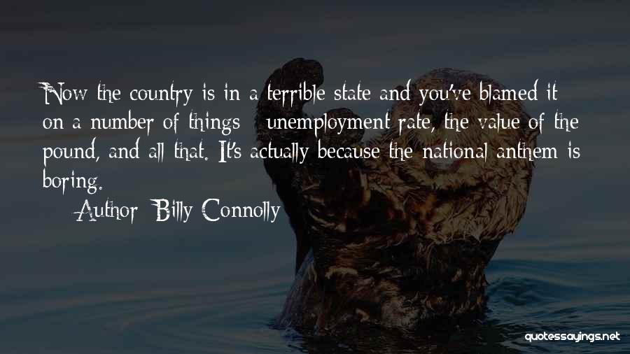 Billy Connolly Quotes: Now The Country Is In A Terrible State And You've Blamed It On A Number Of Things - Unemployment Rate,