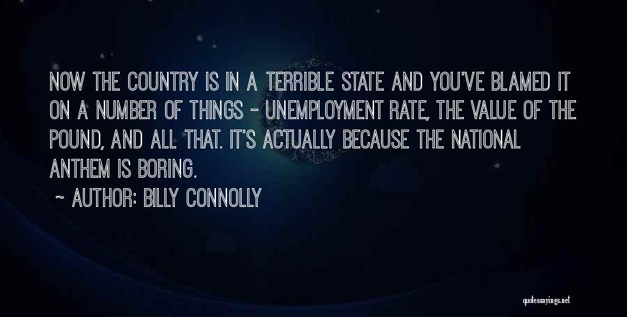 Billy Connolly Quotes: Now The Country Is In A Terrible State And You've Blamed It On A Number Of Things - Unemployment Rate,