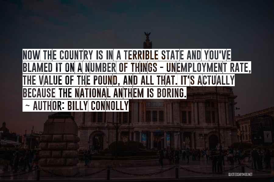 Billy Connolly Quotes: Now The Country Is In A Terrible State And You've Blamed It On A Number Of Things - Unemployment Rate,