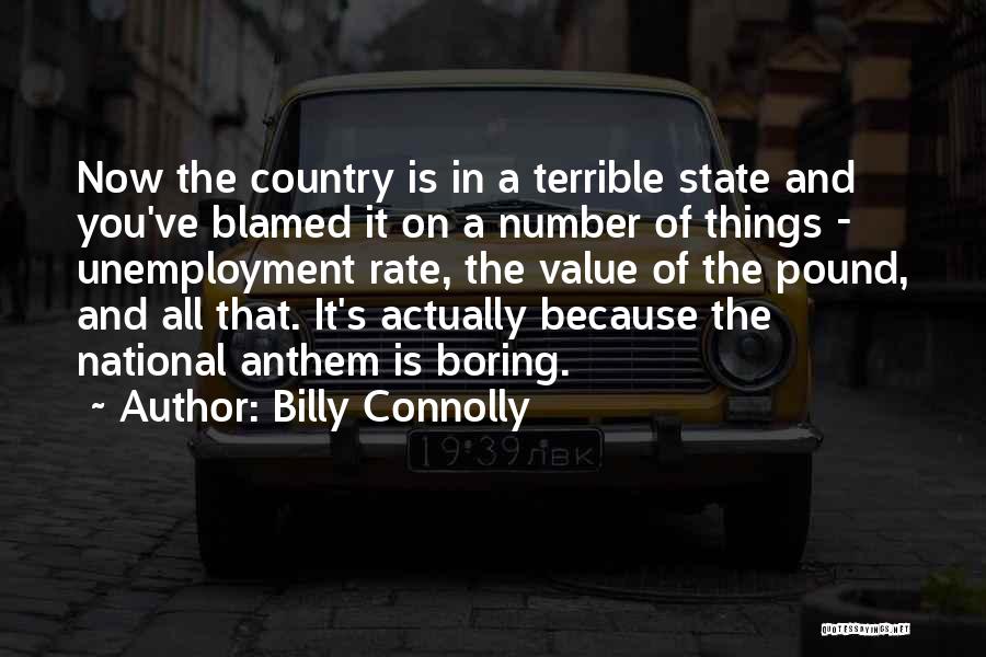 Billy Connolly Quotes: Now The Country Is In A Terrible State And You've Blamed It On A Number Of Things - Unemployment Rate,