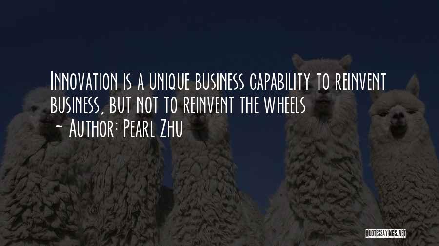 Pearl Zhu Quotes: Innovation Is A Unique Business Capability To Reinvent Business, But Not To Reinvent The Wheels