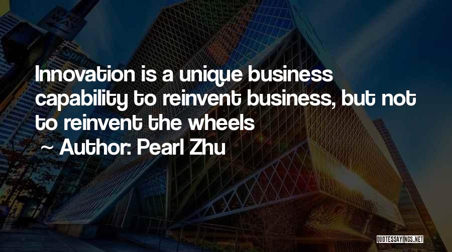 Pearl Zhu Quotes: Innovation Is A Unique Business Capability To Reinvent Business, But Not To Reinvent The Wheels