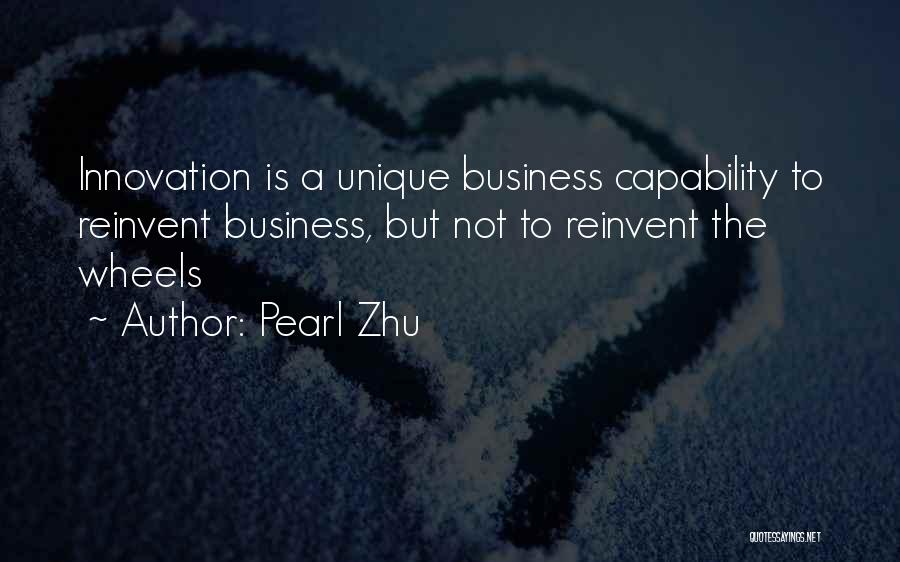 Pearl Zhu Quotes: Innovation Is A Unique Business Capability To Reinvent Business, But Not To Reinvent The Wheels