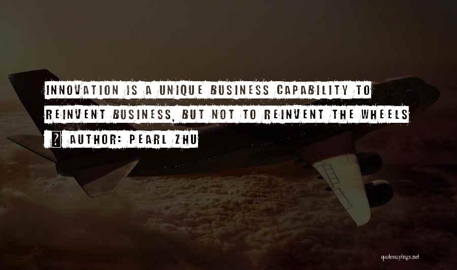 Pearl Zhu Quotes: Innovation Is A Unique Business Capability To Reinvent Business, But Not To Reinvent The Wheels