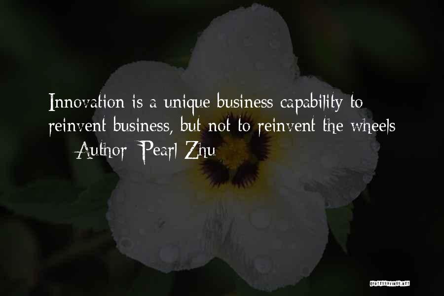 Pearl Zhu Quotes: Innovation Is A Unique Business Capability To Reinvent Business, But Not To Reinvent The Wheels