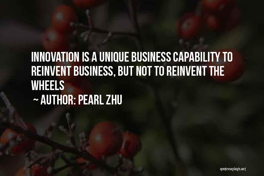 Pearl Zhu Quotes: Innovation Is A Unique Business Capability To Reinvent Business, But Not To Reinvent The Wheels