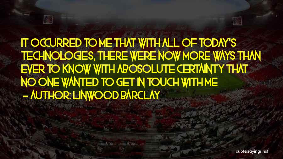 Linwood Barclay Quotes: It Occurred To Me That With All Of Today's Technologies, There Were Now More Ways Than Ever To Know With