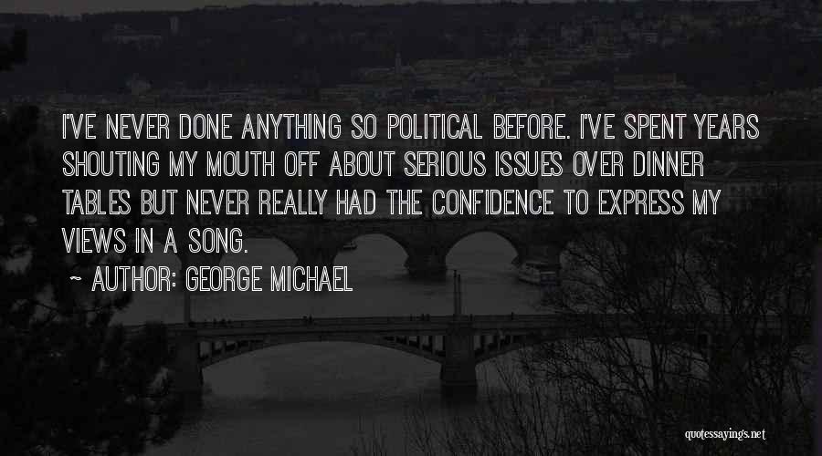 George Michael Quotes: I've Never Done Anything So Political Before. I've Spent Years Shouting My Mouth Off About Serious Issues Over Dinner Tables