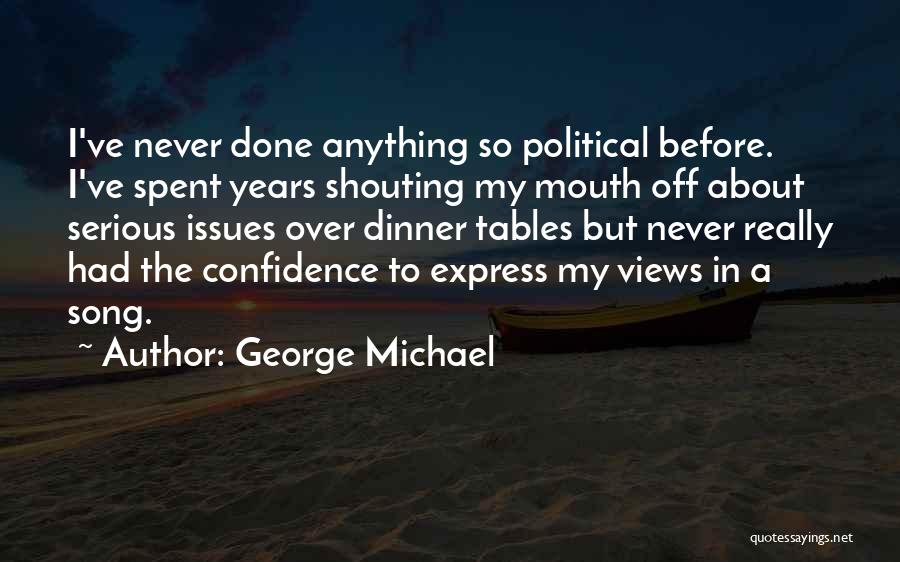 George Michael Quotes: I've Never Done Anything So Political Before. I've Spent Years Shouting My Mouth Off About Serious Issues Over Dinner Tables