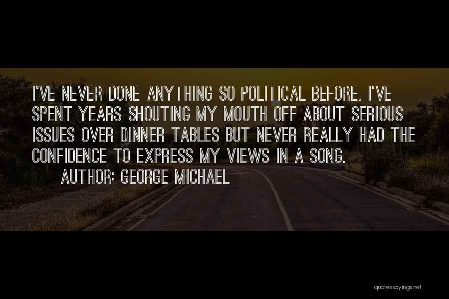 George Michael Quotes: I've Never Done Anything So Political Before. I've Spent Years Shouting My Mouth Off About Serious Issues Over Dinner Tables