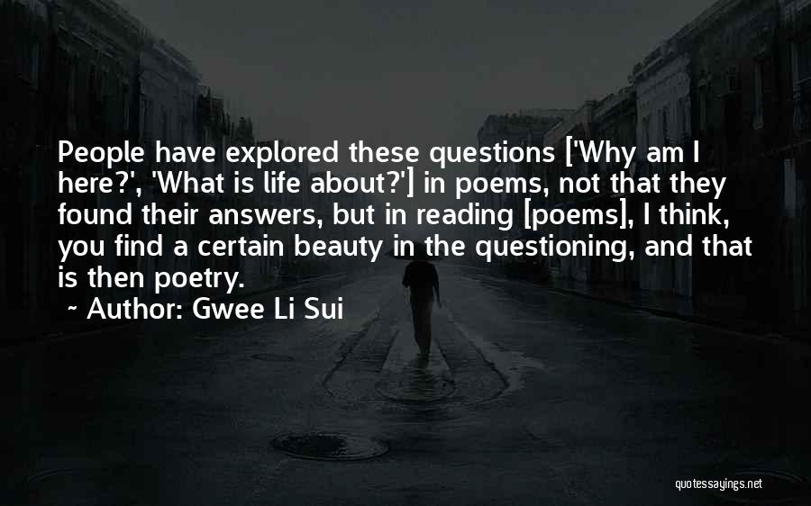 Gwee Li Sui Quotes: People Have Explored These Questions ['why Am I Here?', 'what Is Life About?'] In Poems, Not That They Found Their