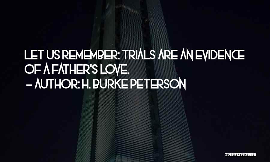 H. Burke Peterson Quotes: Let Us Remember: Trials Are An Evidence Of A Father's Love.