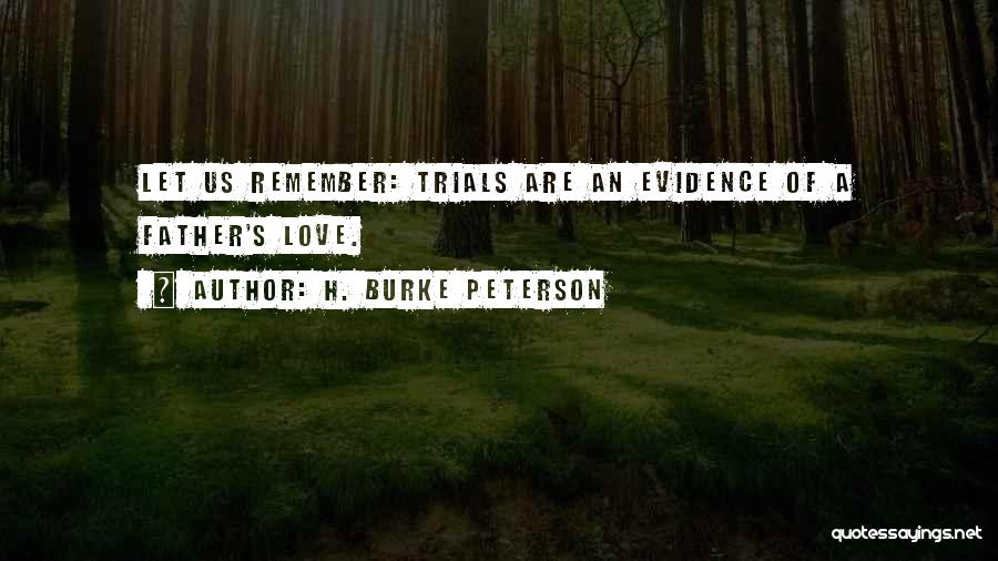 H. Burke Peterson Quotes: Let Us Remember: Trials Are An Evidence Of A Father's Love.
