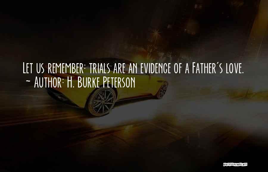 H. Burke Peterson Quotes: Let Us Remember: Trials Are An Evidence Of A Father's Love.