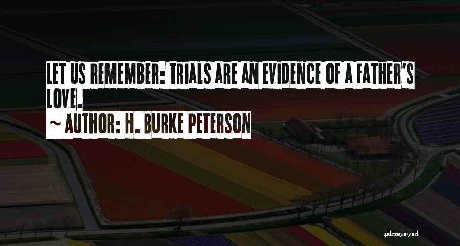 H. Burke Peterson Quotes: Let Us Remember: Trials Are An Evidence Of A Father's Love.