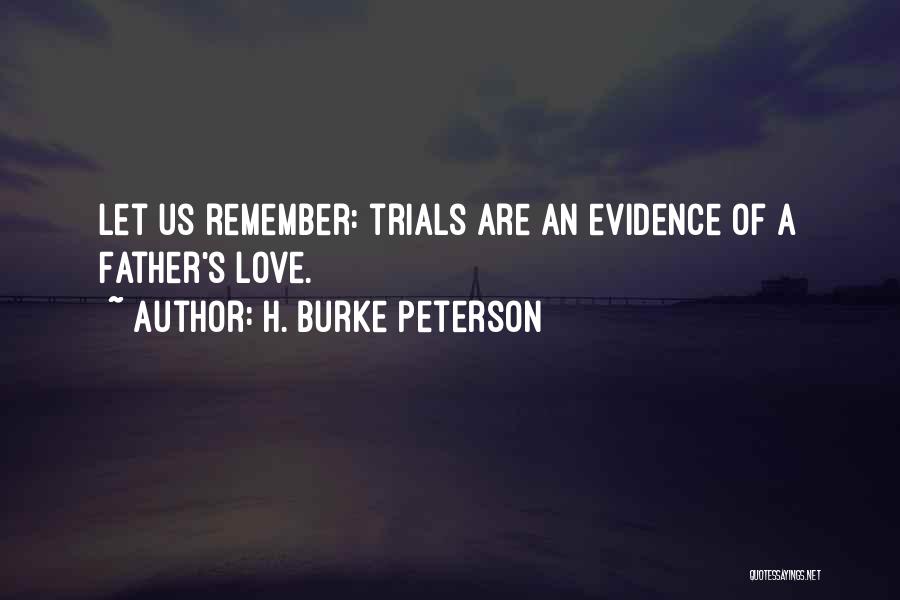 H. Burke Peterson Quotes: Let Us Remember: Trials Are An Evidence Of A Father's Love.