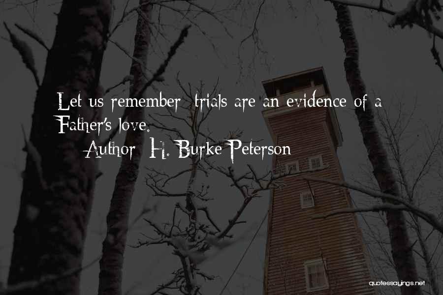 H. Burke Peterson Quotes: Let Us Remember: Trials Are An Evidence Of A Father's Love.