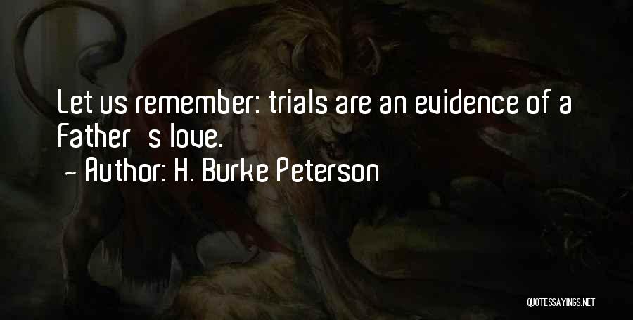 H. Burke Peterson Quotes: Let Us Remember: Trials Are An Evidence Of A Father's Love.