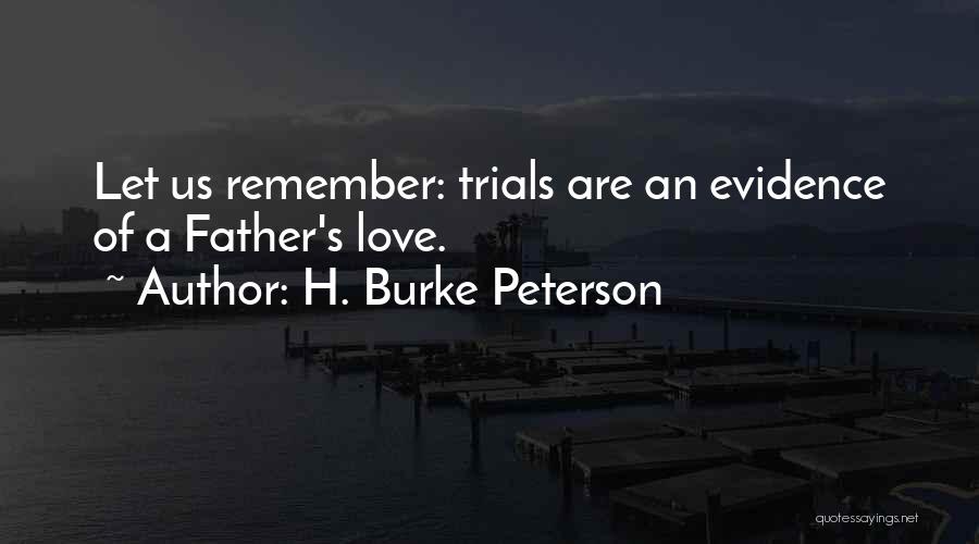 H. Burke Peterson Quotes: Let Us Remember: Trials Are An Evidence Of A Father's Love.