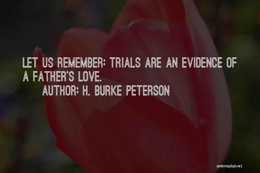 H. Burke Peterson Quotes: Let Us Remember: Trials Are An Evidence Of A Father's Love.