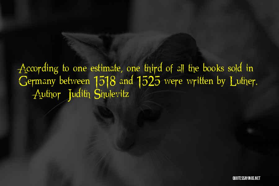 Judith Shulevitz Quotes: According To One Estimate, One-third Of All The Books Sold In Germany Between 1518 And 1525 Were Written By Luther.