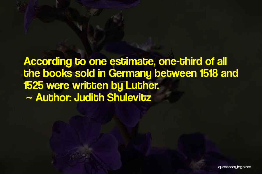 Judith Shulevitz Quotes: According To One Estimate, One-third Of All The Books Sold In Germany Between 1518 And 1525 Were Written By Luther.