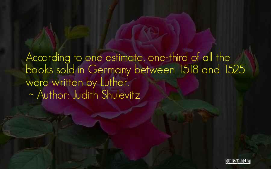 Judith Shulevitz Quotes: According To One Estimate, One-third Of All The Books Sold In Germany Between 1518 And 1525 Were Written By Luther.