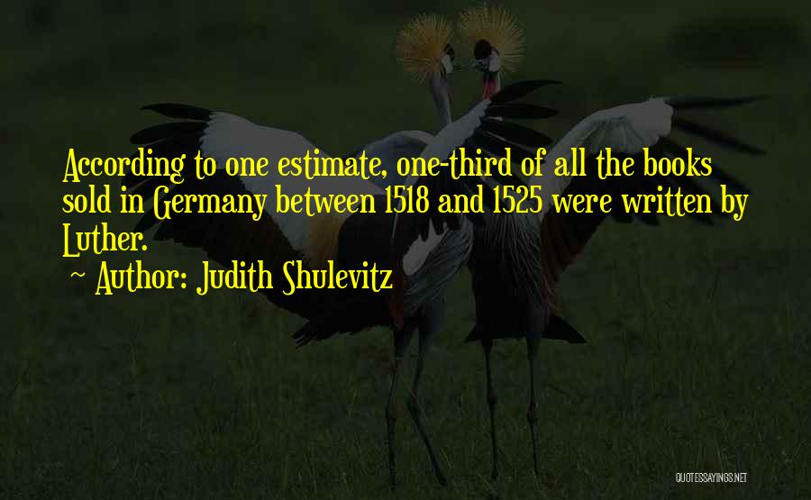 Judith Shulevitz Quotes: According To One Estimate, One-third Of All The Books Sold In Germany Between 1518 And 1525 Were Written By Luther.
