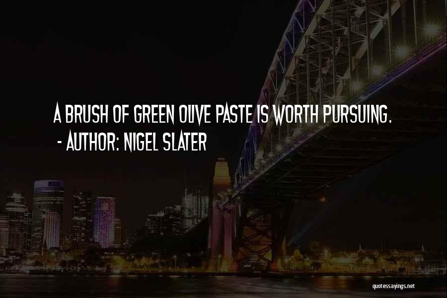 Nigel Slater Quotes: A Brush Of Green Olive Paste Is Worth Pursuing.