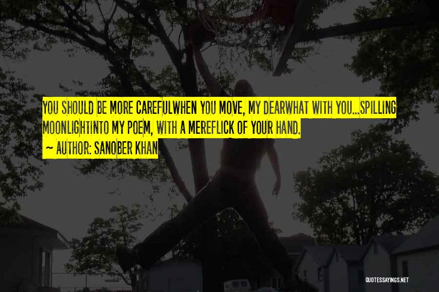 Sanober Khan Quotes: You Should Be More Carefulwhen You Move, My Dearwhat With You...spilling Moonlightinto My Poem, With A Mereflick Of Your Hand.