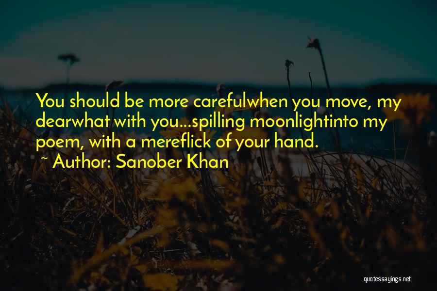 Sanober Khan Quotes: You Should Be More Carefulwhen You Move, My Dearwhat With You...spilling Moonlightinto My Poem, With A Mereflick Of Your Hand.