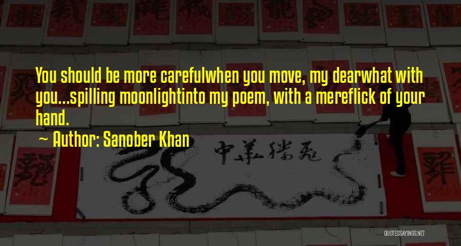 Sanober Khan Quotes: You Should Be More Carefulwhen You Move, My Dearwhat With You...spilling Moonlightinto My Poem, With A Mereflick Of Your Hand.