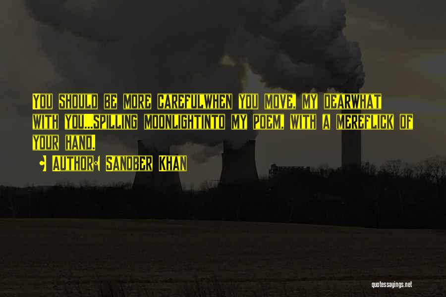Sanober Khan Quotes: You Should Be More Carefulwhen You Move, My Dearwhat With You...spilling Moonlightinto My Poem, With A Mereflick Of Your Hand.