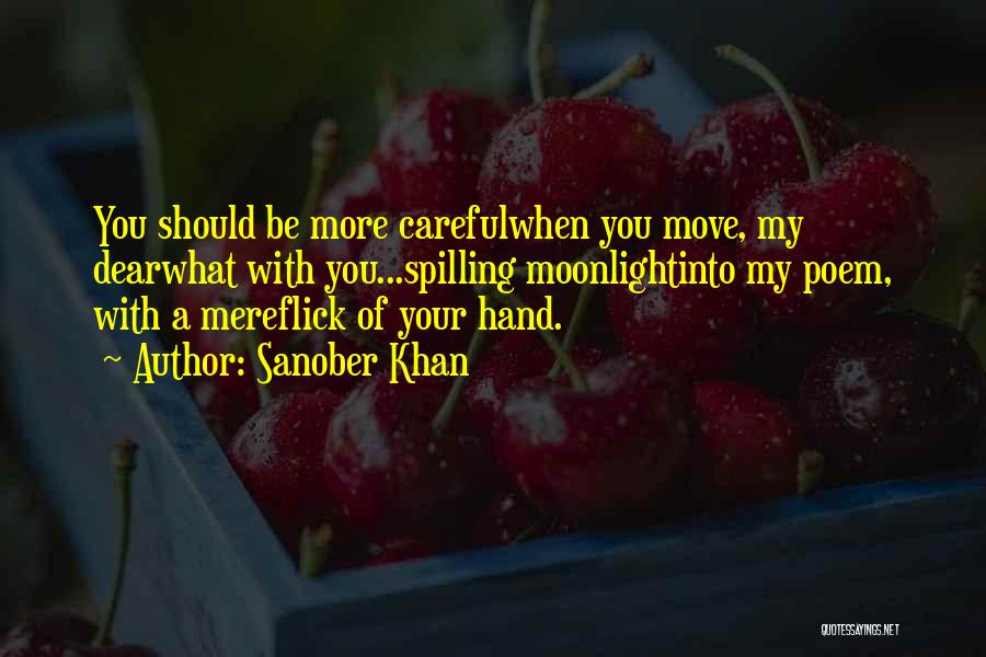 Sanober Khan Quotes: You Should Be More Carefulwhen You Move, My Dearwhat With You...spilling Moonlightinto My Poem, With A Mereflick Of Your Hand.