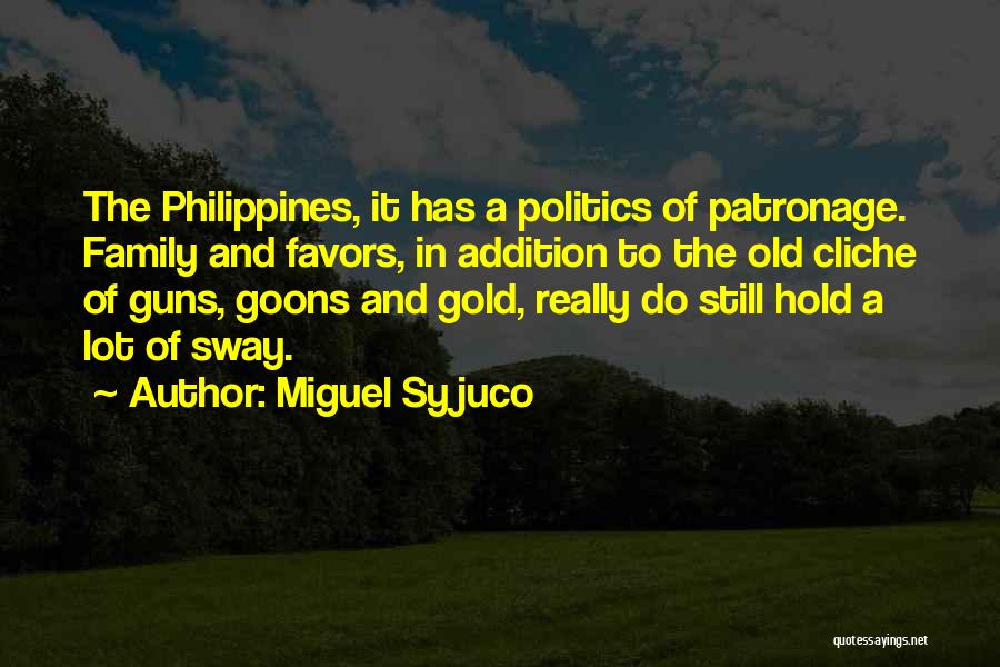Miguel Syjuco Quotes: The Philippines, It Has A Politics Of Patronage. Family And Favors, In Addition To The Old Cliche Of Guns, Goons