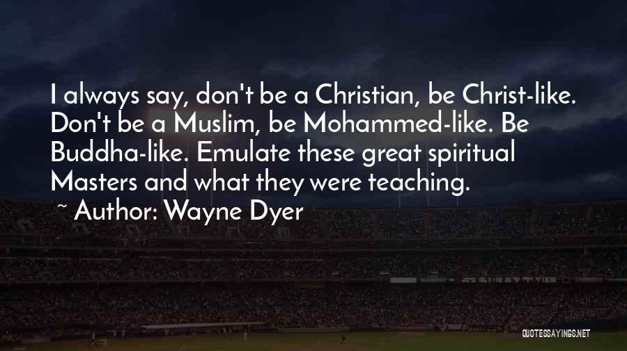 Wayne Dyer Quotes: I Always Say, Don't Be A Christian, Be Christ-like. Don't Be A Muslim, Be Mohammed-like. Be Buddha-like. Emulate These Great