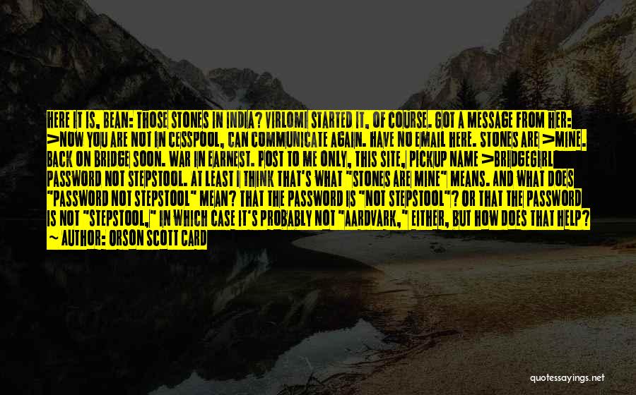 Orson Scott Card Quotes: Here It Is, Bean: Those Stones In India? Virlomi Started It, Of Course. Got A Message From Her: >now You