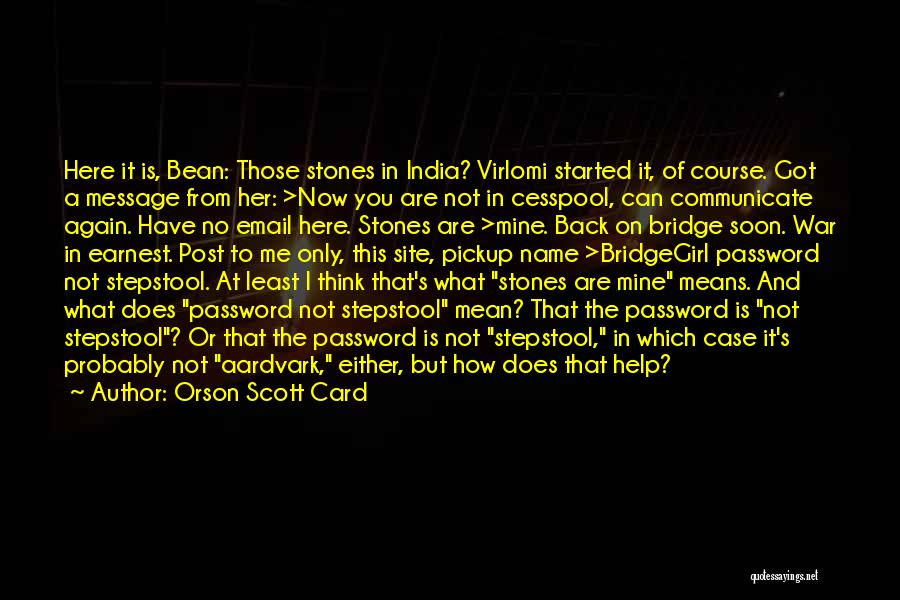 Orson Scott Card Quotes: Here It Is, Bean: Those Stones In India? Virlomi Started It, Of Course. Got A Message From Her: >now You