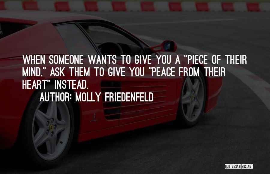 Molly Friedenfeld Quotes: When Someone Wants To Give You A Piece Of Their Mind, Ask Them To Give You Peace From Their Heart