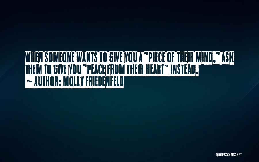 Molly Friedenfeld Quotes: When Someone Wants To Give You A Piece Of Their Mind, Ask Them To Give You Peace From Their Heart